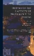 History Of The Captivity Of Napoleon At St. Helena: From The Letters And Journals Of The Late Lieut.-gen. Sir Hudson Lowe, And Official Documents Not