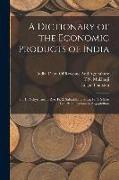 A Dictionary of the Economic Products of India: Pt. 1. Pachyrhizus to Rye. Pt. 2. Sabadilla to Silica. Pt. 3. Silk to Tea. Pt. 4. Tectona to Zygophill