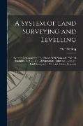 A System of Land Surveying and Levelling: Wherein Is Demonstrated the Theory With Numerous Practical Examples, As Applied to All Operations, Either Re