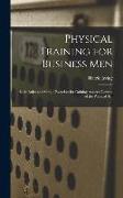 Physical Training for Business Men, Basic Rules and Simple Exercises for Gaining Assured Control of the Physical Self