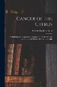 Cancer of the Uterus: Its Pathology Symptomatology, Diagnosis and Treatment, Also the Pathology of Diseases of the Endometrium