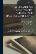 A Treatise On Counterfeit, Altered, And Spurious Bank Notes: With Unerring Rules For Detection Of Frauds In The Same. Illustrated With Original Steel