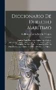 Diccionario De Derecho Marítimo: Contiene Todas Las Leyes, Ordenanzas, Códigos, Instrucciones, Reglamentos, Reales Decretos, Reales Órdenes, Circulare