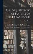 An Enquiry Into the Nature of the Human Soul: Its Origin, Properties, and Faculties, Considered Both in Regard to Itself, and Its Union With the Body
