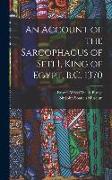 An Account of the Sarcophagus of Seti I, King of Egypt, B.C. 1370