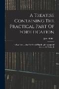 A Treatise Containing The Practical Part Of Fortification: In Four Parts. ... For The Use Of The Royal Academy Of Artillery At Woolwich