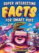 Super Interesting Facts For Smart Kids: 1272 Fun Facts About Science, Animals, Earth and Everything in Between