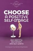 Choose A Positive Self-Image: Self-Identity, Self-Esteem, and Self-Worth