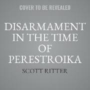 Disarmament in the Time of Perestroika: Arms Control and the End of the Soviet Union, A Personal Journal