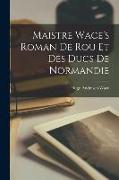 Maistre Wace's Roman de Rou et des Ducs de Normandie