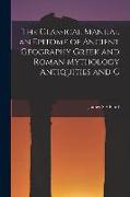 The Classical Manual an Epitome of Ancient Geography Greek and Roman Mythology Antiquities and C