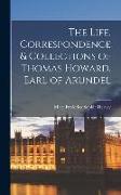 The Life, Correspondence & Collections of Thomas Howard, Earl of Arundel