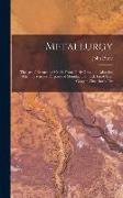 Metallurgy: The Art of Extracting Metals From Their Ores, and Adapting Them to Various Purposes of Manufacture: Fuel, Fire-Clays