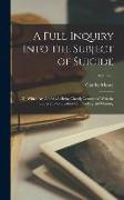 A Full Inquiry Into the Subject of Suicide: To Which Are Added (As Being Closely Connected With the Subject) Two Treatises On Duelling and Gaming, Vol