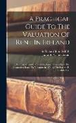 A Practical Guide To The Valuation Of Rent In Ireland: With An Appendix, Containing Some Extracts From The Instructions Issued To Valuators In 1853 By