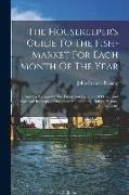 The Housekeeper's Guide To The Fish-market For Each Month Of The Year: And An Account Of The Fishes And Fisheries Of Devon And Cornwall In Respect Of