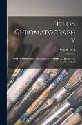 Field's Chromatography: Field's Chromatography or Treatise on Colours and Pigments as Used by Artists