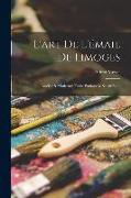 L'art De L'émail De Limoges: Ancien & Moderne, Traité Pratique & Scientifique