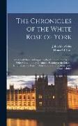 The Chronicles of the White Rose of York: A Series of Historical Fragments, Proclamations, Letters, and Other Contemporary Documents Relating to the R