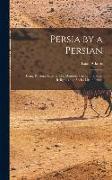 Persia by a Persian: Being Personal Experiences, Manners, Customs, Habits, Religious and Social Life in Persia