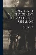The Sixteenth Maine Regiment in the war of the Rebellion