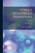 Optique Géométrique Élémentaire: Focométrie, Optométrie, Volume 1