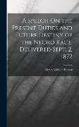 A Speech On the Present Duties and Future Destiny of the Negro Race, Delivered Sept. 2, 1872