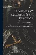 Elementary Machine Shop Practice, a Text Book Presenting the Elements of the Machinists' Trade