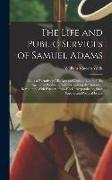 The Life and Public Services of Samuel Adams: Being a Narrative of His Acts and Opinions, and of His Agency in Producing and Forwarding the American R
