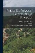 Renee De France, Duchesse De Ferrare: Une Protectrice De La Reforme En Italie Et En France
