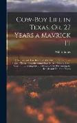 Cow-Boy Life in Texas, Or, 27 Years a Mavrick [!]: A Realistic and True Recital of Wild Life On the Boundless Plains of Texas, Being the Actual Experi