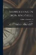 Shipbuilding In Iron And Steel: A Practical Treatise, Giving Full Details Of Construction, Processes Of Manufacture, And Building Arrangements