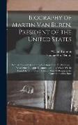 Biography of Martin Van Buren, President of the United States: With an Appendix Containing Selections From His Writings ... With Other Valuable Docume
