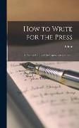 How to Write for the Press: A Practical Handbook for Beginners in Journalism