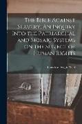 The Bible Against Slavery. An Inquiry Into the Patriarchal and Mosaic Systems on the Subject of Human Rights