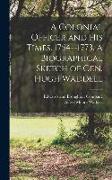 A Colonial Officer and His Times. 1754--1773. A Biographical Sketch of Gen. Hugh Waddell