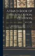 A Hand-Book of the Education Question: Education in Ireland, Its History, Institutions, Systems, Statistics, and Progress, From the Earliest Times to