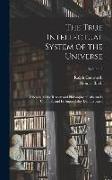 The True Intellectual System of the Universe: Wherein All the Reason and Philosophy of Atheism Is Confuted, and Its Impossibility Demonstrated, Volume