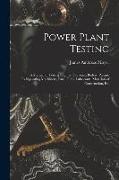 Power Plant Testing: A Manual of Testing Engines, Turbines, Boilers, Pumps, Refrigerating Machinery, Fans, Fuels, Lubricants, Materials of