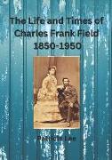 The Life and Times of Charles Frank Field 1850-1950