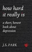 How Hard It Really Is: A Short, Honest Book about Depression