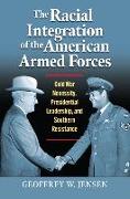 The Racial Integration of the American Armed Forces: Cold War Necessity, Presidential Leadership, and Southern Resistance