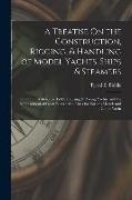 A Treatise On the Construction, Rigging, & Handling of Model Yachts, Ships & Steamers: With Remarks On Cruising & Racing Yachts, and the Management of