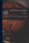 Le Pole Nord, Ou, Voyages Et Découvertes Dans Les Régions Arctiques Aux Xviiie Et Xixe Siècles