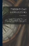 Present-Day Shipbuilding: A Manual for Students and Ships' Officers for Their Respective Examinations, Ship-Superintendents, Surveyors, Engineer