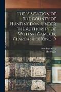 The Visitation of the County of Huntingdon, Under the Authority of William Camden, Clareneaux King O