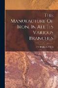 The Manufacture Of Iron, In All Its Various Branches