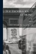 The Troubadours at Home: Their Lives and Personalities, Their Songs and Their World, Volume 1