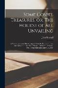 Some Gospel Treasures, or, The Holiest of all Unvailing: In Several Sermons, Discovering yet More the Riches of Grace and Glory to the Vessels of Merc