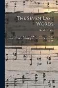 The Seven Last Words: A Cantata for Five-part Chorus of Mixed Voices (SATTB) and Organ acc. With Incidental Soprano, Alto, Tenor, Baritone